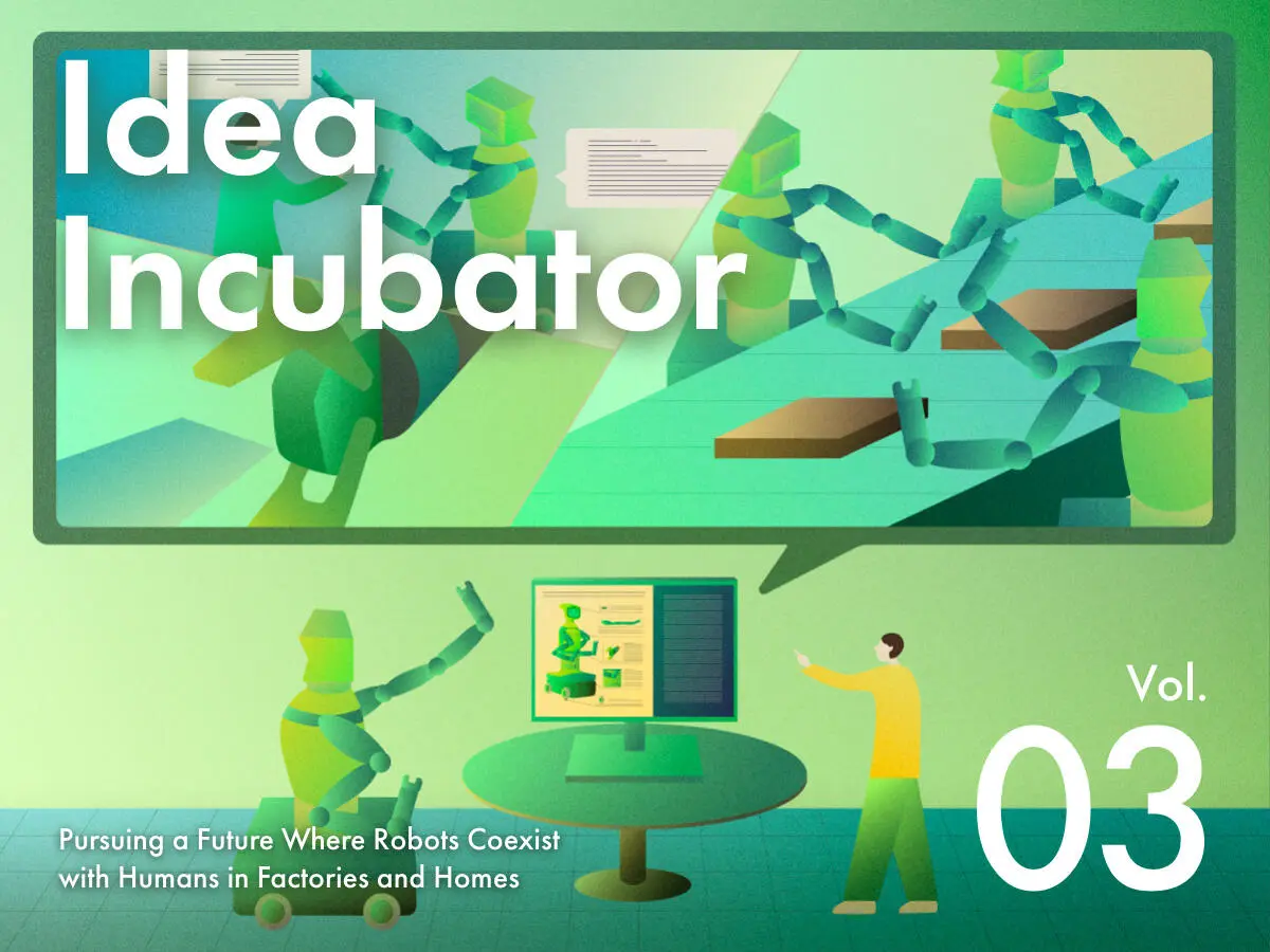 IDEA INCUBATOR Pursuing a future where robots coexist with humans in factories and homes