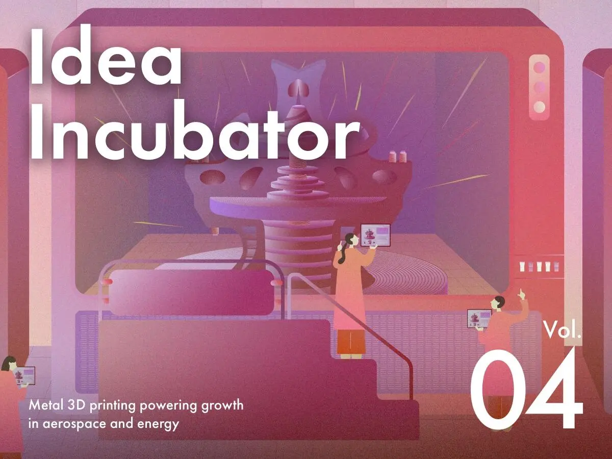 IDEA INCUBATOR How metal 3D printing will power growth in aerospace and energy